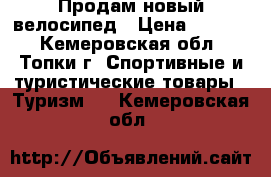 Продам новый велосипед › Цена ­ 7 000 - Кемеровская обл., Топки г. Спортивные и туристические товары » Туризм   . Кемеровская обл.